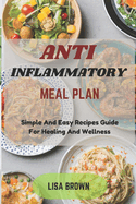 Anti Inflammatory Meal Plan: Simple And Easy Recipes Guide For Healing And Wellness