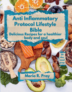 Anti-Inflammatory Protocol Lifestyle Bible: Delicious Recipes for a Healthier Body and Soul