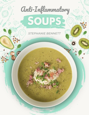 Anti-Inflammatory Soups: 175 Delicious and Nutritious Recipes to Heal Your Immune System and Fight Inflammation, Heart Disease, Arthritis, Psoriasis, Diabetes, and More! - Bennett, Stephanie
