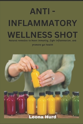 Anti -Inflammatory Wellness Shot: Natural remedies to boost immunity, fight inflammation and promote gut health - Hurd, Leona