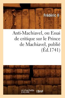 Anti-Machiavel, Ou Essai de Critique Sur Le Prince de Machiavel, Publi (d.1741) - Frdric II