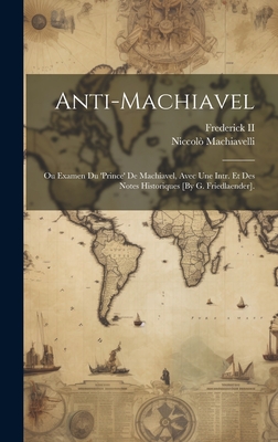 Anti-Machiavel; Ou Examen Du 'Prince' de Machiavel, Avec Une Intr. Et Des Notes Historiques [By G. Friedlaender]. - Machiavelli, Niccol?