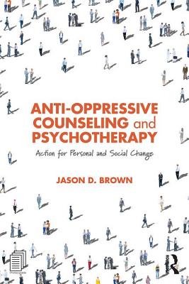 Anti-Oppressive Counseling and Psychotherapy: Action for Personal and Social Change - Brown, Jason D.