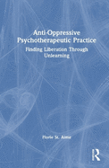 Anti-Oppressive Psychotherapeutic Practice: Finding Liberation Through Unlearning