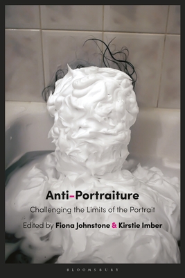 Anti-Portraiture: Challenging the Limits of the Portrait - Johnstone, Fiona (Editor), and Imber, Kirstie (Editor)