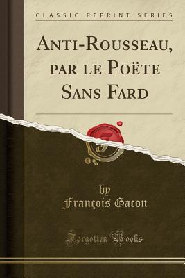 Anti-Rousseau, Par Le Poete Sans Fard (Classic Reprint) - Gacon, Francois