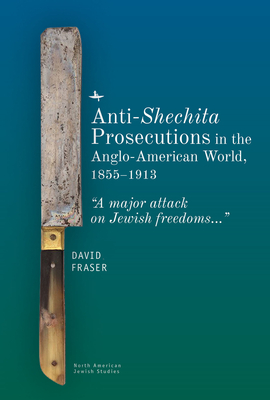 Anti-Shechita Prosecutions in the Anglo-American World, 1855-1913: "A Major Attack on Jewish Freedoms" - Fraser, David