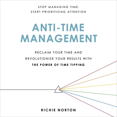 Anti-Time Management: Reclaim Your Time and Revolutionize Your Results with the Power of Time Tipping - Norton, Richie (Read by)