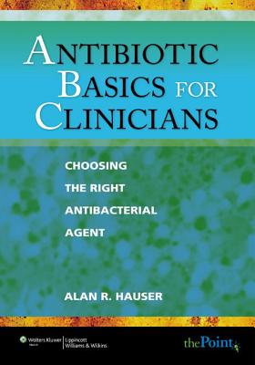 Antibiotic Basics for Clinicians: Choosing the Right Antibacterial Agent - Hauser, Alan R