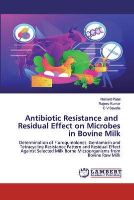 Antibiotic Resistance and Residual Effect on Microbes in Bovine Milk - Patel, Nishant, and Kumar, Rajeev, and Savalia, C V