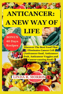 Anticancer: A New Way Of Life: Discover The Best Food That Eliminate Cancer Cell (Anticancer food, Anticancer fruit, Anticancer Veggies and Cancer-causing food)