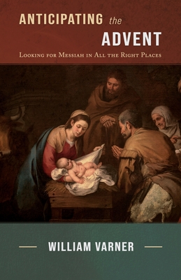 Anticipating the Advent: Looking for Messiah in All the Right Places - Varner, William