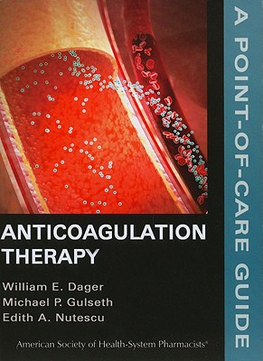 Anticoagulation Therapy: A Point-Of-Care Guide: A Point-Of-Care Guide - Dager, William E, Pharmd, Bcps, Fccp, Fashp (Editor), and Gulseth, Michael P, Pharmd, Bcps (Editor), and Nutescu, Edith A, Pharmd, Fccp (Editor)