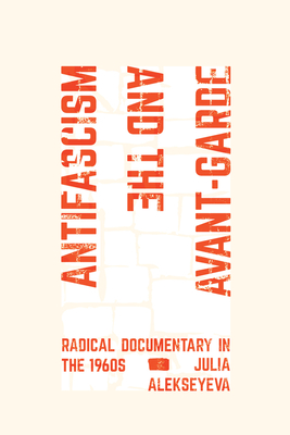 Antifascism and the Avant-Garde: Radical Documentary in the 1960s - Alekseyeva, Julia