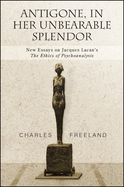 Antigone, in Her Unbearable Splendor: New Essays on Jacques Lacan's the Ethics of Psychoanalysis