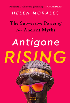 Antigone Rising: The Subversive Power of the Ancient Myths - Morales, Helen