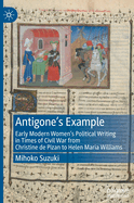 Antigone's Example: Early Modern Women's Political Writing in Times of Civil War from Christine de Pizan to Helen Maria Williams