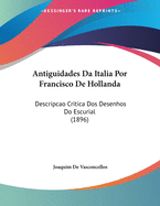 Antiguidades Da Italia Por Francisco de Hollanda: Descripcao Critica DOS Desenhos Do Escurial (1896)