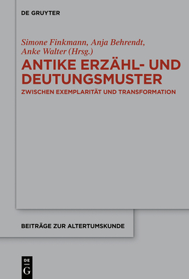 Antike Erz?hl- Und Deutungsmuster: Zwischen Exemplarit?t Und Transformation - Finkmann, Simone (Editor), and Behrendt, Anja (Editor), and Walter, Anke (Editor)