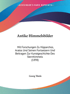 Antike Himmelsbilder: Mit Forschungen Zu Hipparchos, Aratos Und Seinen Fortsetzern Und Beitragen Zur Kunstgeschichte Des Sternhimmels (1898)