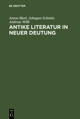 Antike Literatur in neuer Deutung - Bierl, Anton (Contributions by), and Schmitt, Arbogast (Contributions by), and Willi, Andreas (Editor)