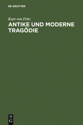Antike und moderne Tragdie - Fritz, Kurt Von