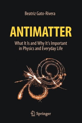 Antimatter: What It Is and Why It's Important in Physics and Everyday Life - Gato-Rivera, Beatriz