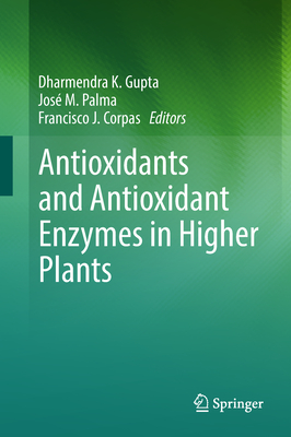 Antioxidants and Antioxidant Enzymes in Higher Plants - Gupta, Dharmendra K (Editor), and Palma, Jos M (Editor), and Corpas, Francisco J (Editor)