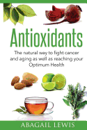 Antioxidants: The Natural Way to Fight Cancer and Aging as Well as Reaching Your Optimum Health