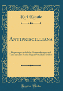 Antipriscilliana: Dogmengeschichtliche Untersuchungen Und Texte Aus Dem Streite Gegen Priscillians Irrlehre (Classic Reprint)