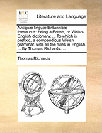 Antiquae Linguae Britannicae Thesaurus: Being a British, or Welsh-English Dictionary