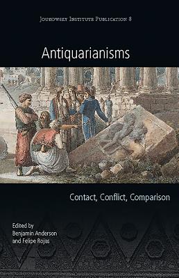 Antiquarianisms: Contact, Conflict, Comparison - Anderson, Benjamin (Editor), and Rojas, Felipe (Editor)