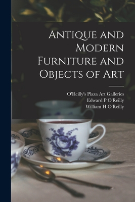 Antique and Modern Furniture and Objects of Art - O'Reilly's Plaza Art Galleries (Creator), and O'Reilly, Edward P (Creator), and O'Reilly, William H (Creator)