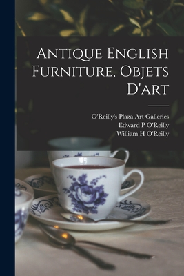 Antique English Furniture, Objets D'art - O'Reilly's Plaza Art Galleries (Creator), and O'Reilly, Edward P (Creator), and O'Reilly, William H (Creator)