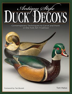 Antique-Style Duck Decoys: Contemporary Techniques to Carve and Paint in the Folk Art Tradition - Matus, Tom