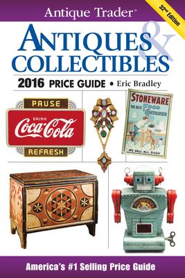 Antique Trader Antiques & Collectibles Price Guide 2016 - Bradley, Eric (Editor)