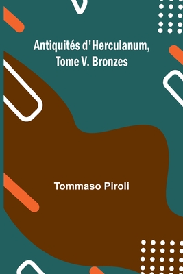 Antiquits d'Herculanum, Tome V. Bronzes - Piroli, Tommaso