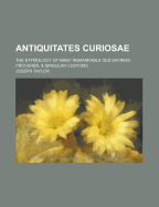 Antiquitates Curiosae: The Etymology of Many Remarkable Old Sayings, Proverbs, & Singular Customs