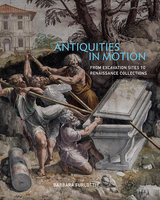 Antiquities in Motion: From Excavation Sites to Renaissance Collections - Furlotti, Barbara