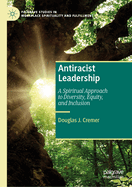 Antiracist Leadership: A Spiritual Approach to Diversity, Equity, and Inclusion