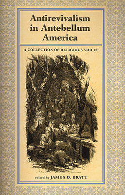 Antirevialism in Antebellum America: A Collection of Religious Voices - Bratt, James D. (Editor)