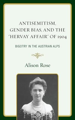 Antisemitism, Gender Bias, and the "Hervay Affair" of 1904: Bigotry in the Austrian Alps - Rose, Alison