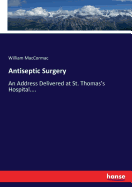 Antiseptic Surgery: An Address Delivered at St. Thomas's Hospital....