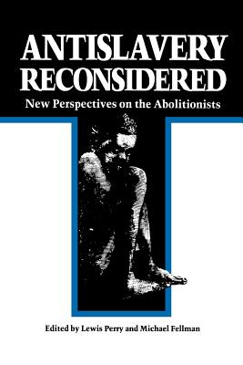 Antislavery Reconsidered: New Perspectives on the Abolitionists - Perry, Lewis, Ph.D. (Editor), and Fellman, Michael (Editor)