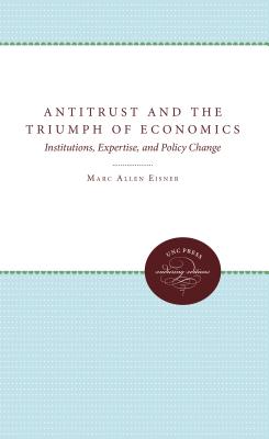 Antitrust and the Triumph of Economics: Institutions, Expertise, and Policy Change - Eisner, Marc Allen, Professor