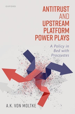 Antitrust and Upstream Platform Power Plays: A Policy in Bed with Procrustes - von Moltke, A.K.