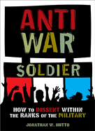 Antiwar Soldier: How to Dissent Within the Ranks of the Military