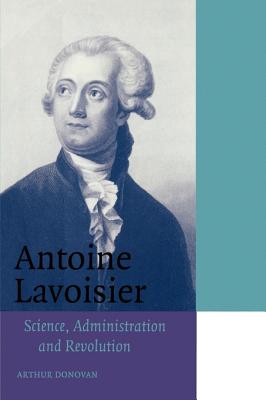 Antoine Lavoisier: Science, Administration and Revolution - Donovan, Arthur, and Knight, David (Preface by)