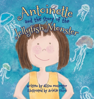 Antoinette and the Story of the Jellyfish Monster - McGregor, Alison