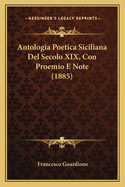 Antologia Poetica Siciliana Del Secolo XIX, Con Proemio E Note (1885)